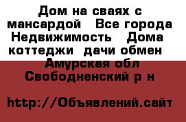 Дом на сваях с мансардой - Все города Недвижимость » Дома, коттеджи, дачи обмен   . Амурская обл.,Свободненский р-н